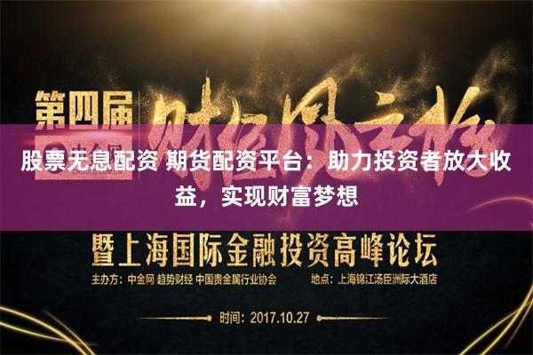 股票无息配资 期货配资平台：助力投资者放大收益，实现财富梦想