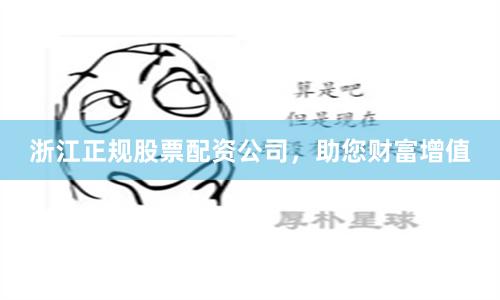 浙江正规股票配资公司，助您财富增值