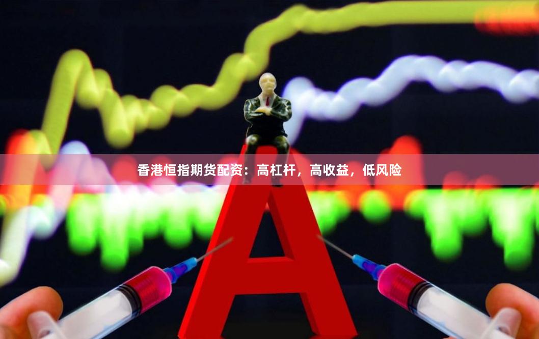 香港恒指期货配资：高杠杆，高收益，低风险