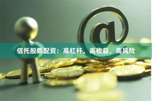 信托股票配资：高杠杆，高收益，高风险