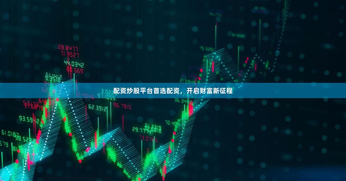 配资炒股平台首选配资，开启财富新征程
