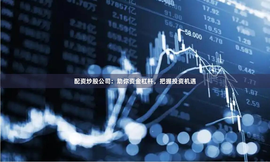 配资炒股公司：助你资金杠杆，把握投资机遇