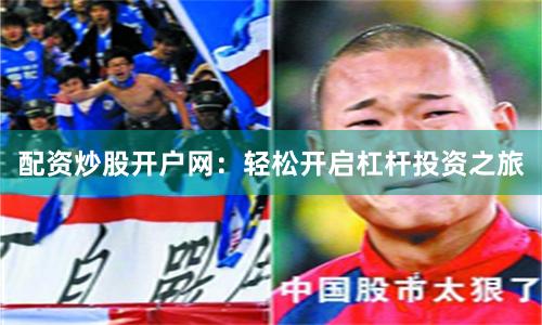 配资炒股开户网：轻松开启杠杆投资之旅