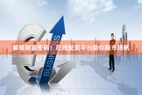 解锁财富密码！在线配资平台助你股市扬帆