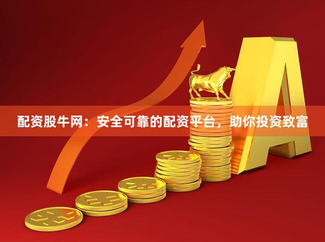 配资股牛网：安全可靠的配资平台，助你投资致富