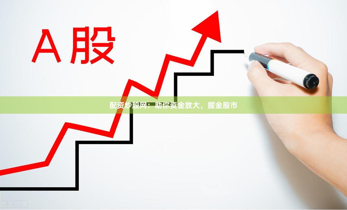 配资炒股网：助你资金放大，掘金股市