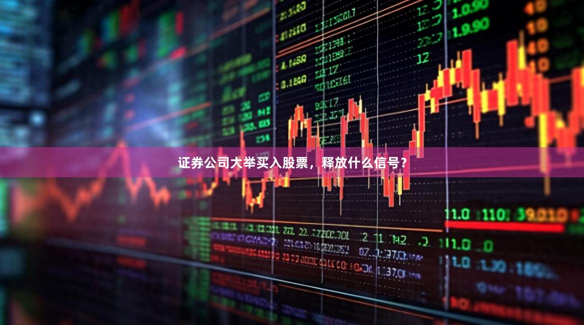 证券公司大举买入股票,释放什么信号?