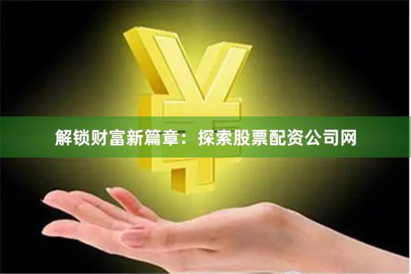 解锁财富新篇章:探索股票配资公司网