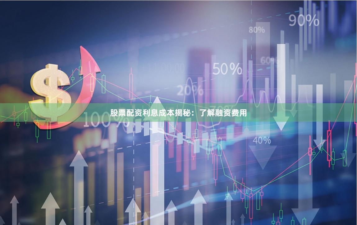 股票配资利息成本揭秘:了解融资费用