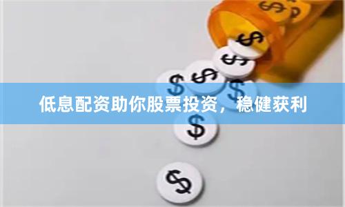 低息配资助你股票投资,稳健获利