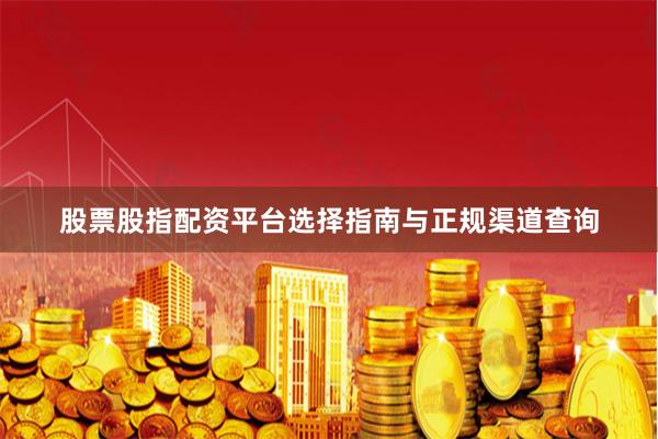 股票股指配资平台选择指南与正规渠道查询