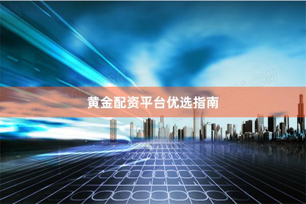 黄金配资平台优选指南