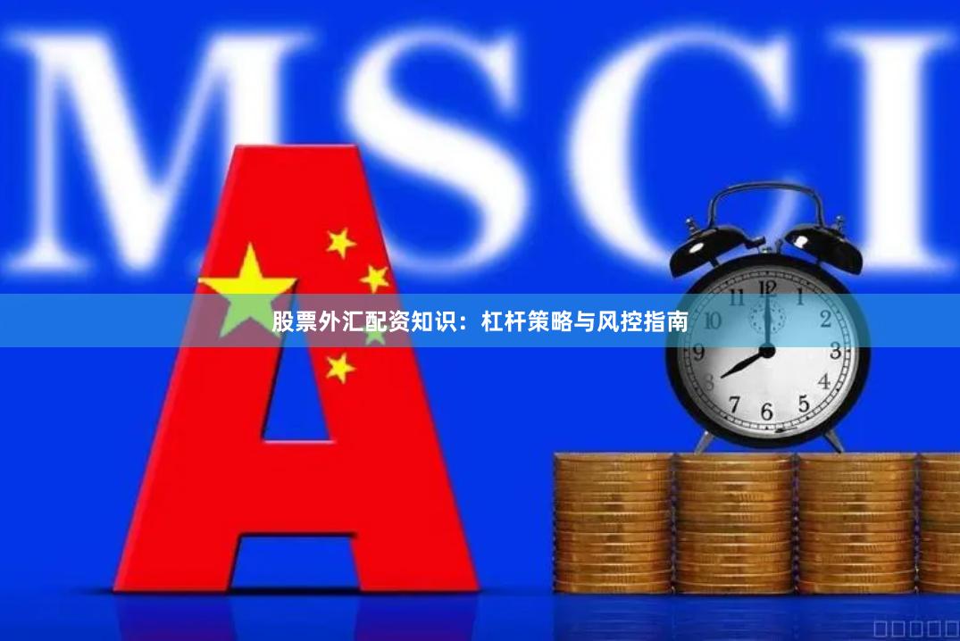 股票外汇配资知识：杠杆策略与风控指南