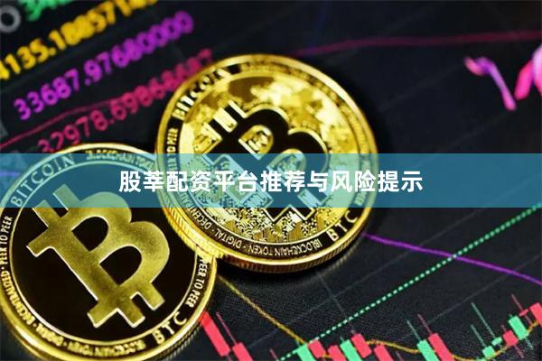 股莘配资平台推荐与风险提示