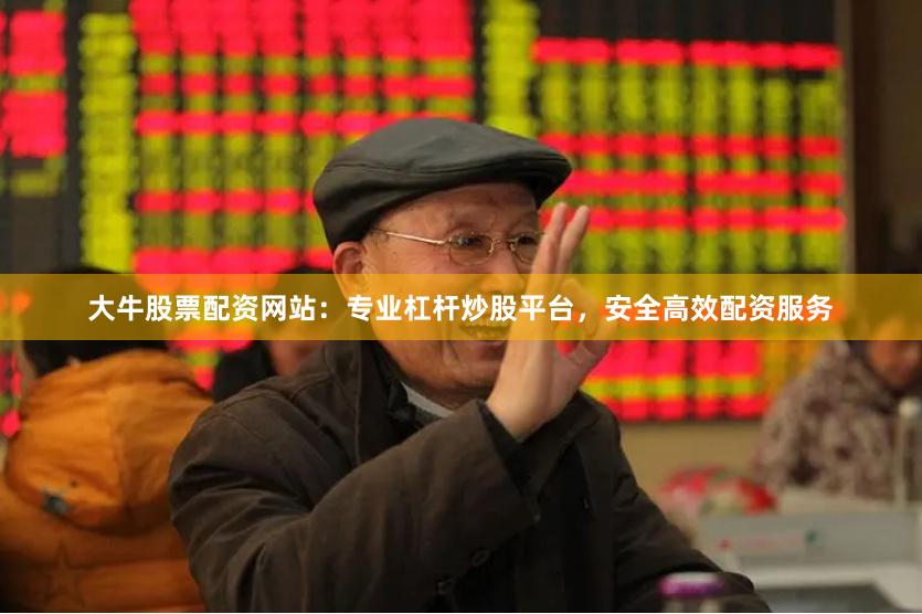 大牛股票配资网站：专业杠杆炒股平台，安全高效配资服务