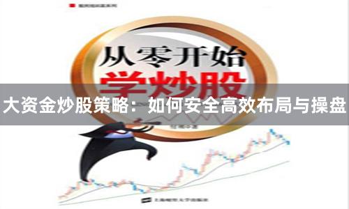 大资金炒股策略：如何安全高效布局与操盘