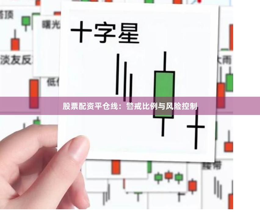 股票配资平仓线：警戒比例与风险控制