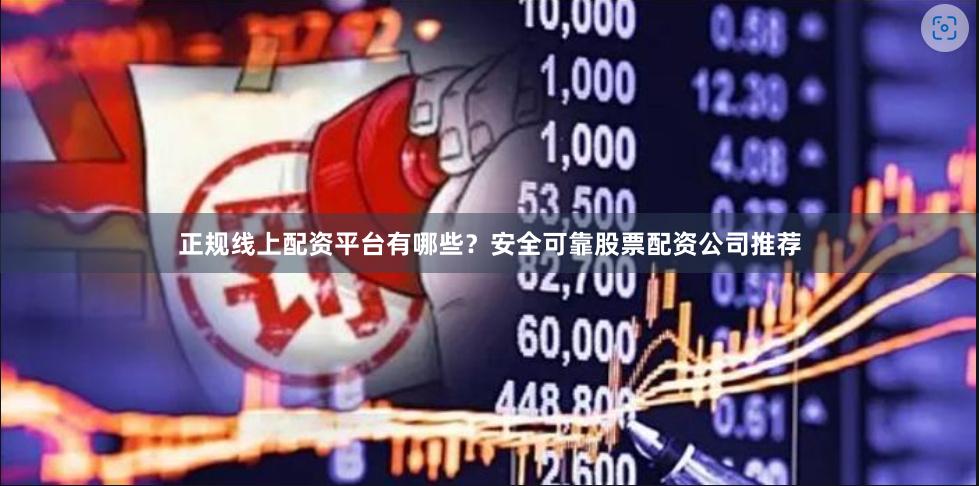 正规线上配资平台有哪些？安全可靠股票配资公司推荐