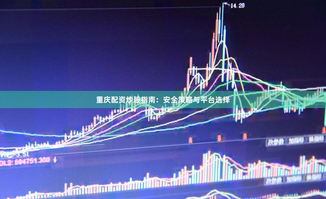 重庆配资炒股指南：安全策略与平台选择
