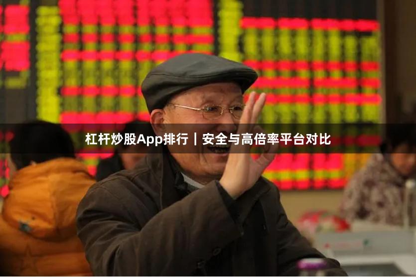杠杆炒股App排行|安全与高倍率平台对比