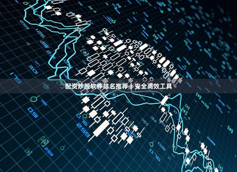 配资炒股软件排名推荐|安全高效工具