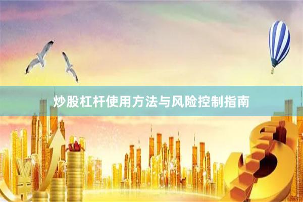 炒股杠杆使用方法与风险控制指南