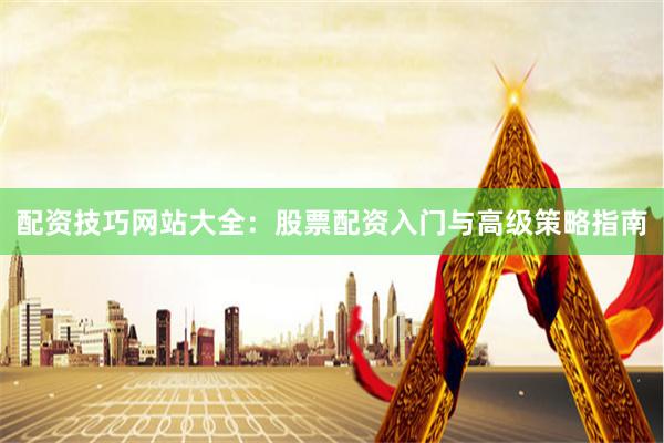 配资技巧网站大全:股票配资入门与高级策略指南
