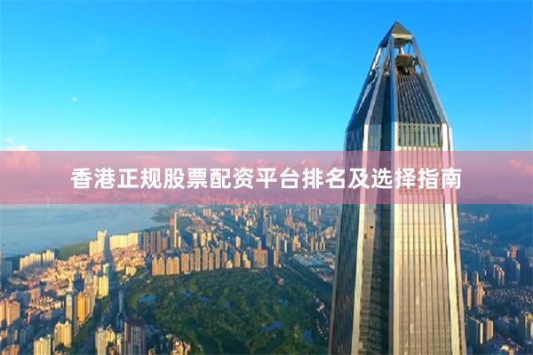 香港正规股票配资平台排名及选择指南