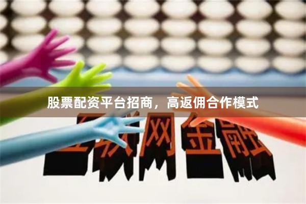 股票配资平台招商，高返佣合作模式