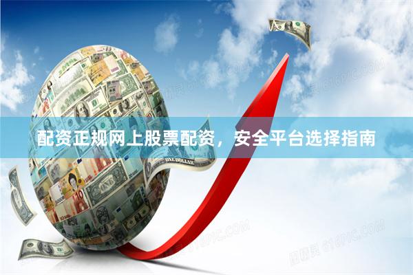 配资正规网上股票配资，安全平台选择指南