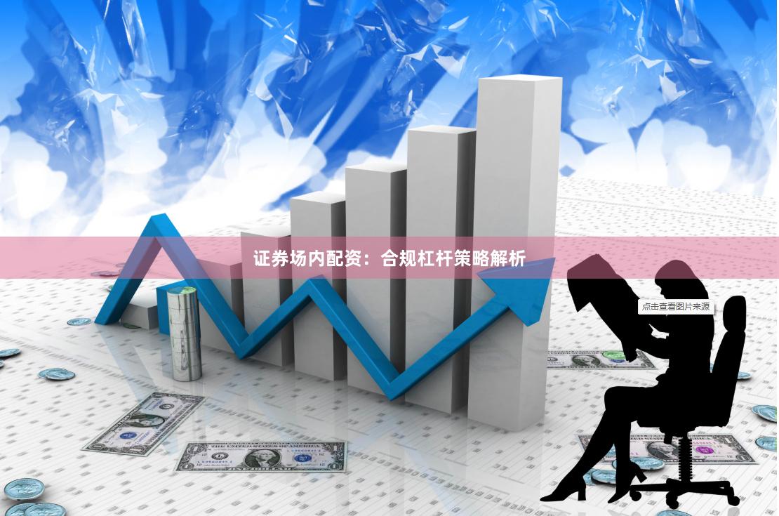 证券场内配资：合规杠杆策略解析