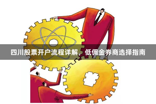 四川股票开户流程详解，低佣金券商选择指南