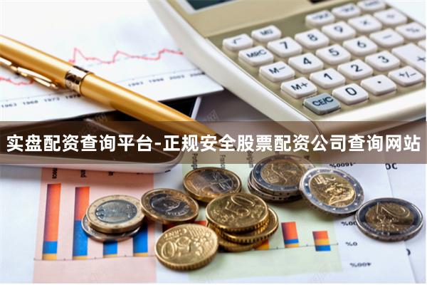 实盘配资查询平台-正规安全股票配资公司查询网站