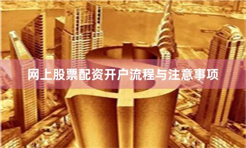 网上股票配资开户流程与注意事项