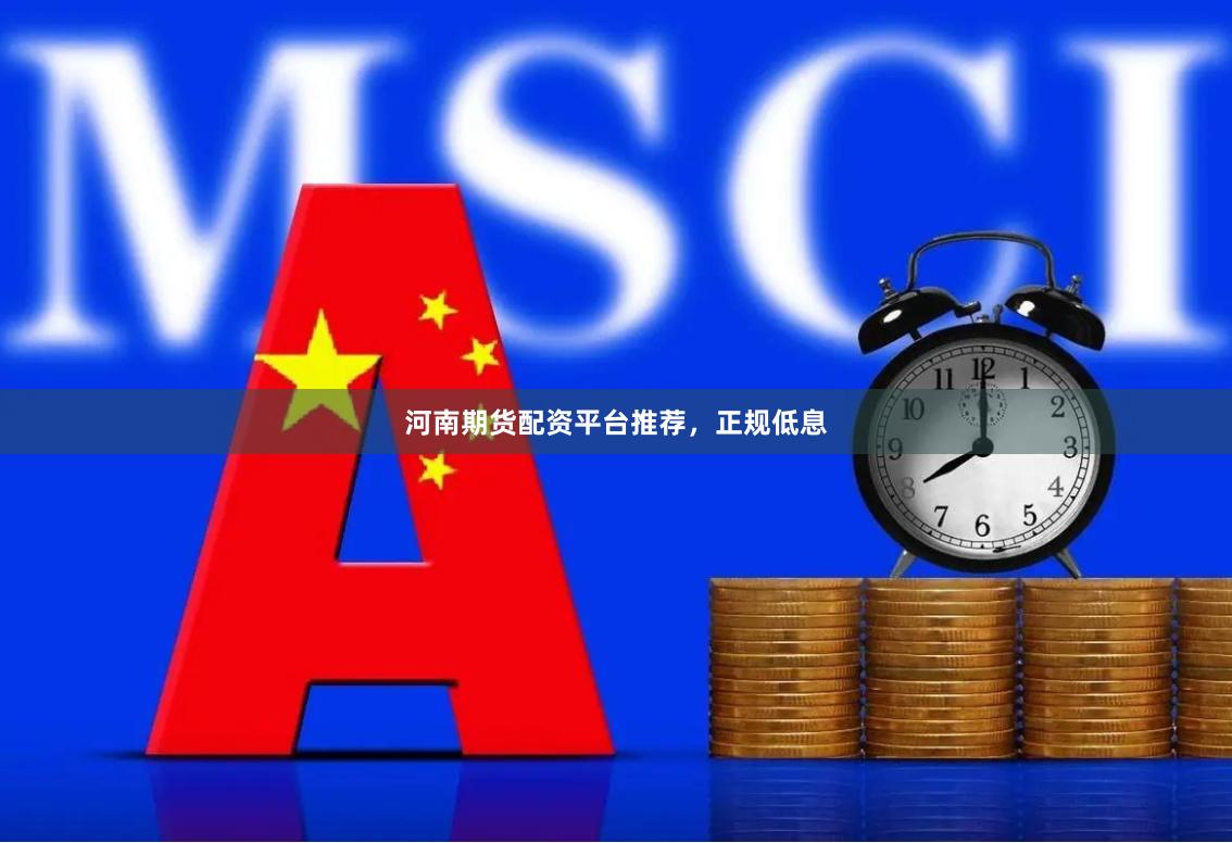 河南期货配资平台推荐，正规低息