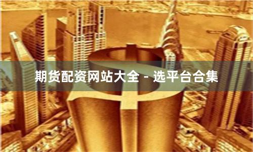 期货配资网站大全 - 选平台合集