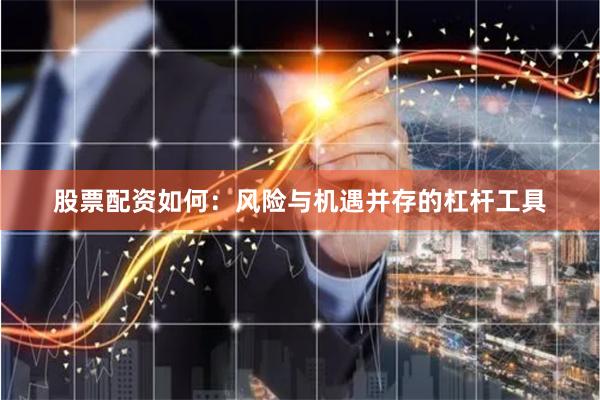 股票配资如何：风险与机遇并存的杠杆工具