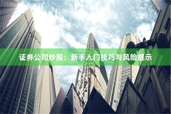 证券公司炒股：新手入门技巧与风险提示