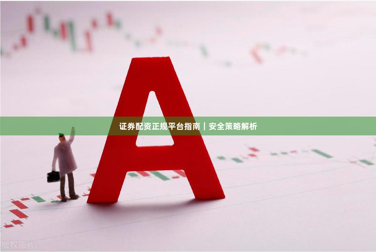 证券配资正规平台指南｜安全策略解析