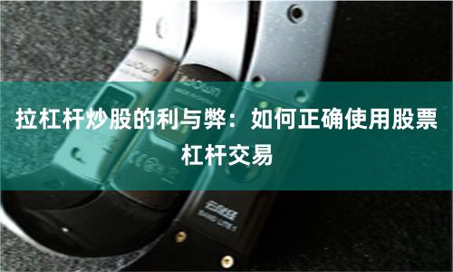 拉杠杆炒股的利与弊：如何正确使用股票杠杆交易
