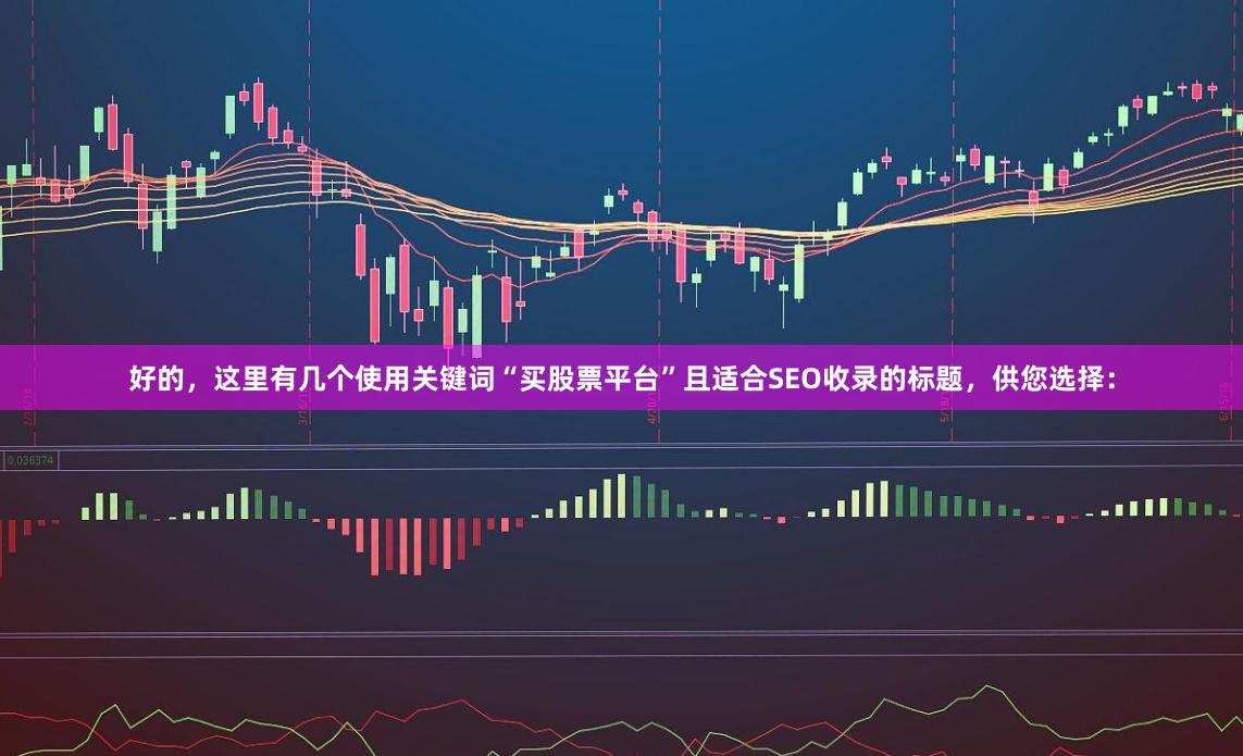 好的，这里有几个使用关键词“买股票平台”且适合SEO收录的标题，供您选择：