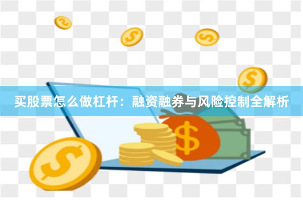 买股票怎么做杠杆：融资融券与风险控制全解析