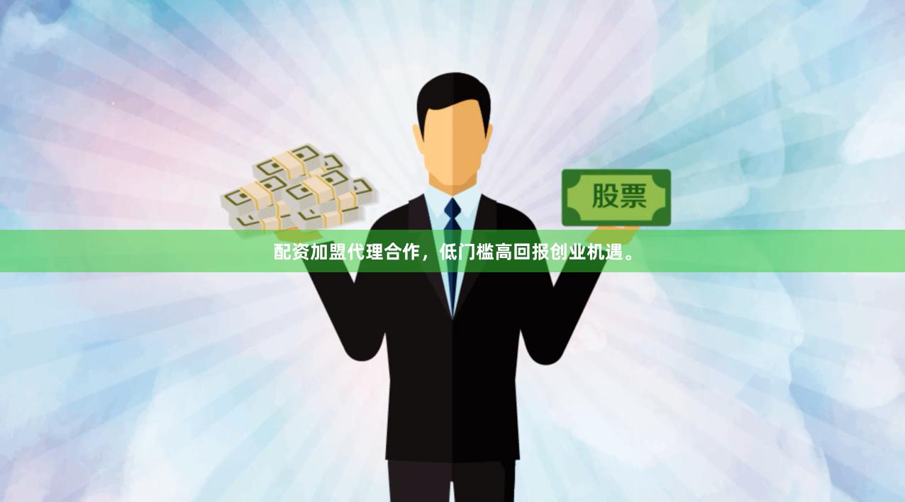 配资加盟代理合作，低门槛高回报创业机遇。