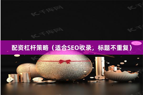 配资杠杆策略（适合SEO收录，标题不重复）