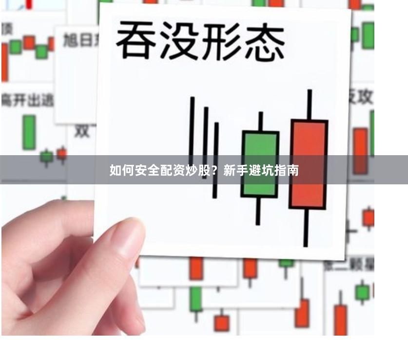 如何安全配资炒股？新手避坑指南
